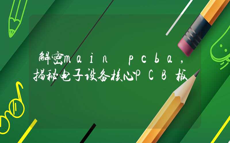 解密main pcba,揭秘电子设备核心PCB板